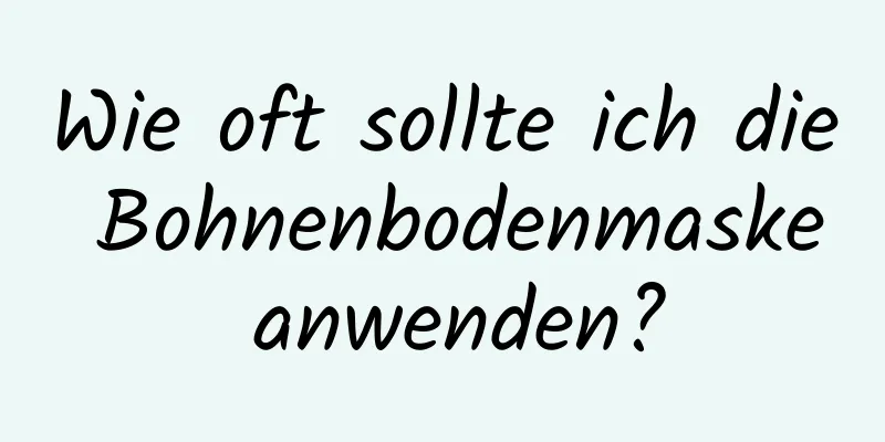 Wie oft sollte ich die Bohnenbodenmaske anwenden?