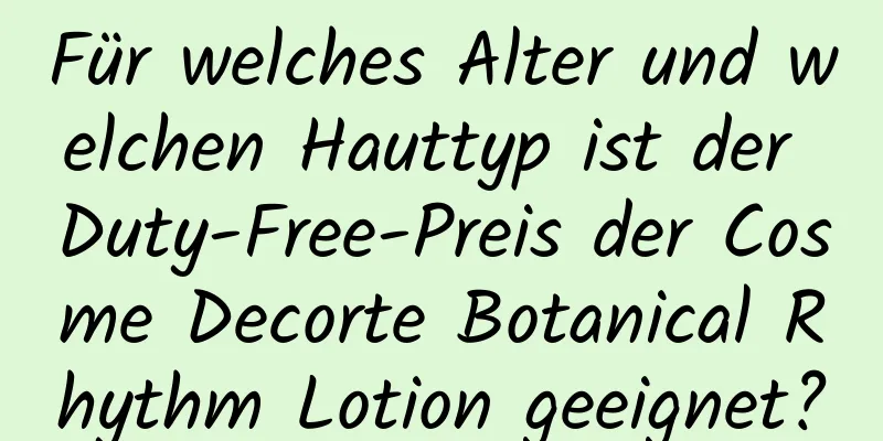 Für welches Alter und welchen Hauttyp ist der Duty-Free-Preis der Cosme Decorte Botanical Rhythm Lotion geeignet?