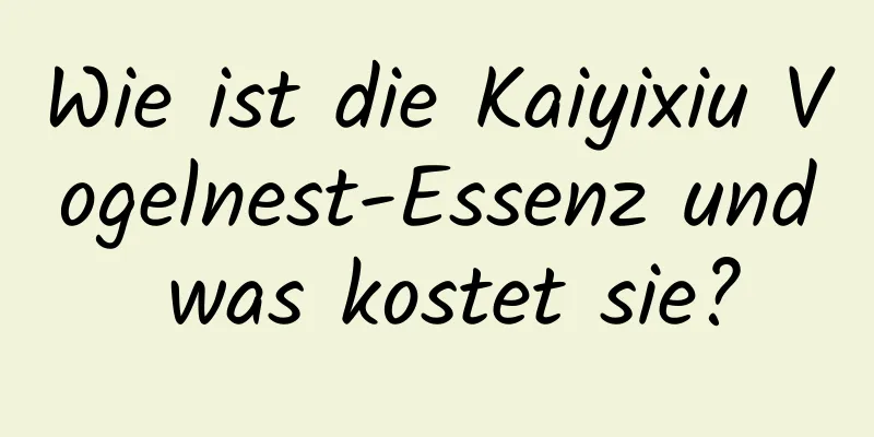 Wie ist die Kaiyixiu Vogelnest-Essenz und was kostet sie?