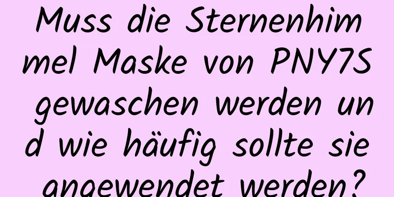 Muss die Sternenhimmel Maske von PNY7S gewaschen werden und wie häufig sollte sie angewendet werden?