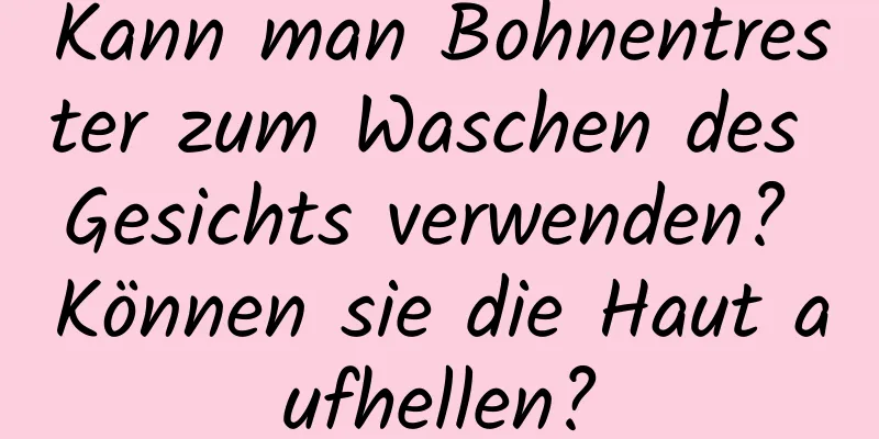 Kann man Bohnentrester zum Waschen des Gesichts verwenden? Können sie die Haut aufhellen?