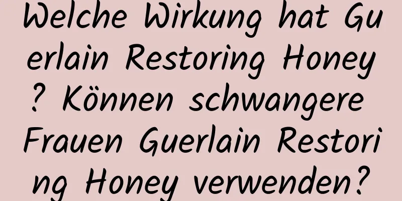 Welche Wirkung hat Guerlain Restoring Honey? Können schwangere Frauen Guerlain Restoring Honey verwenden?