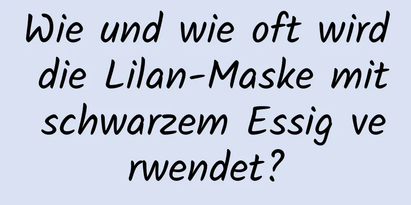 Wie und wie oft wird die Lilan-Maske mit schwarzem Essig verwendet?