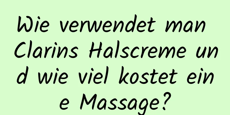 Wie verwendet man Clarins Halscreme und wie viel kostet eine Massage?
