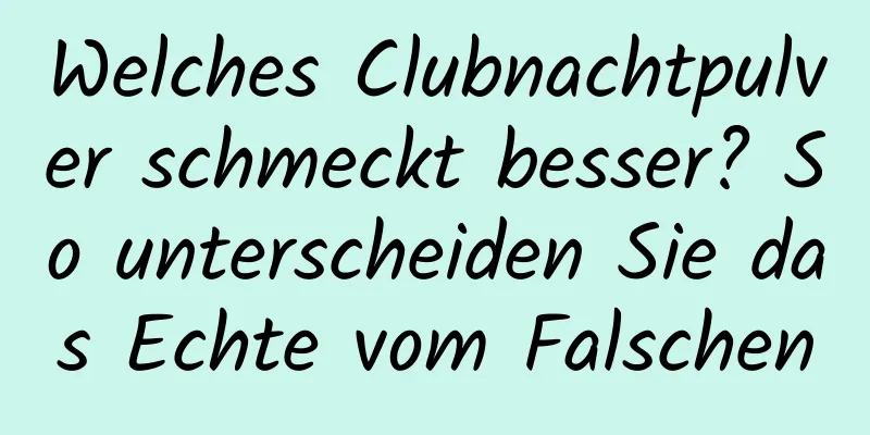 Welches Clubnachtpulver schmeckt besser? So unterscheiden Sie das Echte vom Falschen