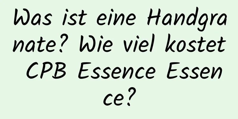 Was ist eine Handgranate? Wie viel kostet CPB Essence Essence?