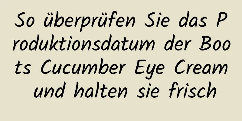 So überprüfen Sie das Produktionsdatum der Boots Cucumber Eye Cream und halten sie frisch