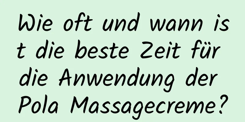 Wie oft und wann ist die beste Zeit für die Anwendung der Pola Massagecreme?