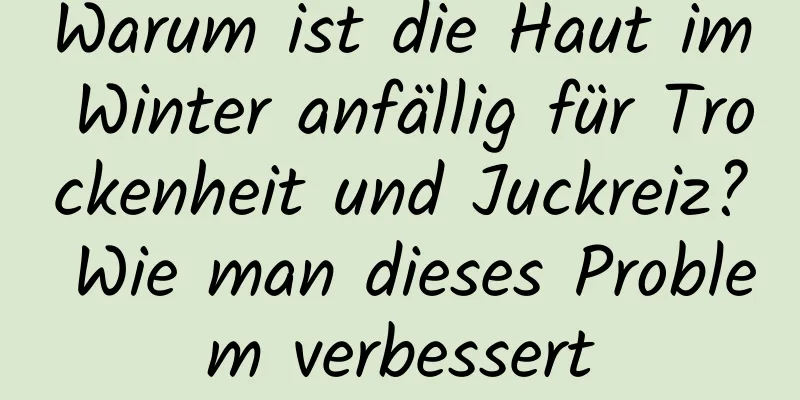 Warum ist die Haut im Winter anfällig für Trockenheit und Juckreiz? Wie man dieses Problem verbessert