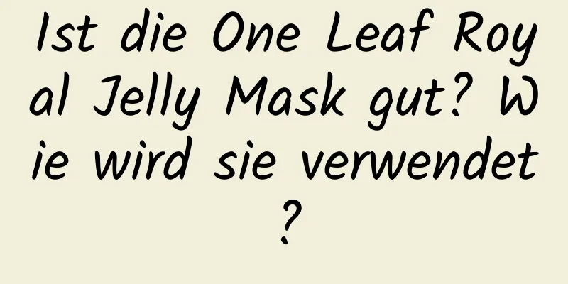 Ist die One Leaf Royal Jelly Mask gut? Wie wird sie verwendet?