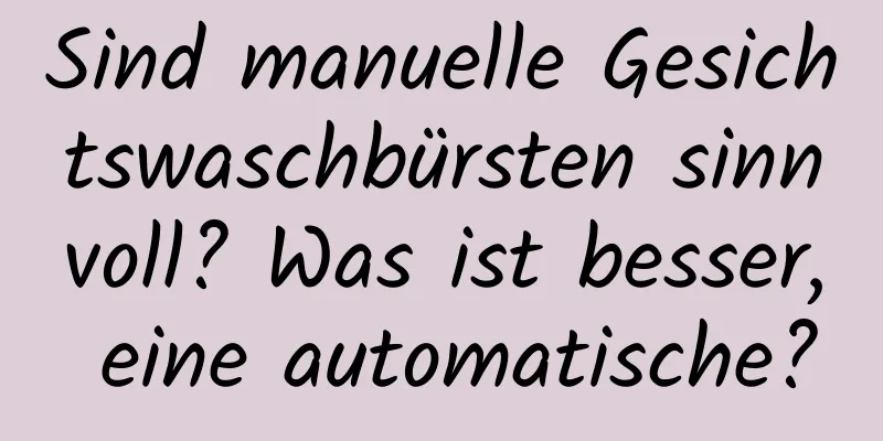 Sind manuelle Gesichtswaschbürsten sinnvoll? Was ist besser, eine automatische?