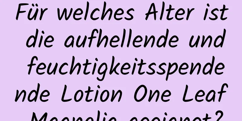 Für welches Alter ist die aufhellende und feuchtigkeitsspendende Lotion One Leaf Magnolia geeignet?
