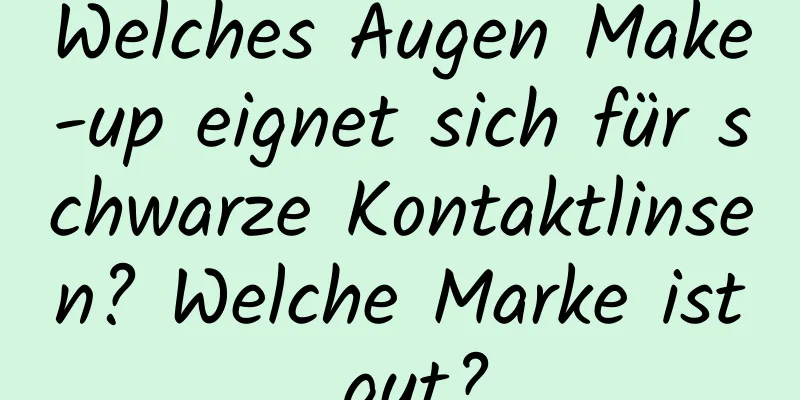 Welches Augen Make-up eignet sich für schwarze Kontaktlinsen? Welche Marke ist gut?