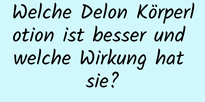 Welche Delon Körperlotion ist besser und welche Wirkung hat sie?