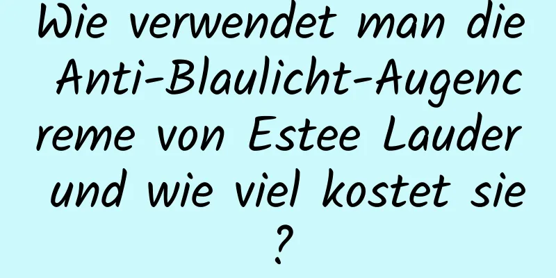 Wie verwendet man die Anti-Blaulicht-Augencreme von Estee Lauder und wie viel kostet sie?