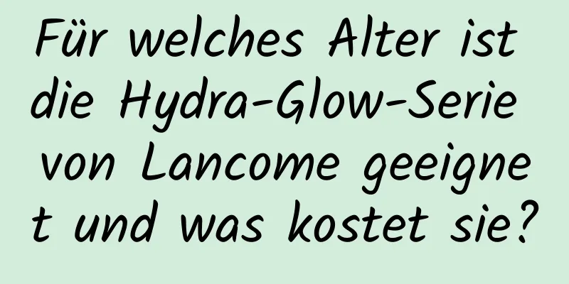 Für welches Alter ist die Hydra-Glow-Serie von Lancome geeignet und was kostet sie?