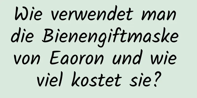 Wie verwendet man die Bienengiftmaske von Eaoron und wie viel kostet sie?