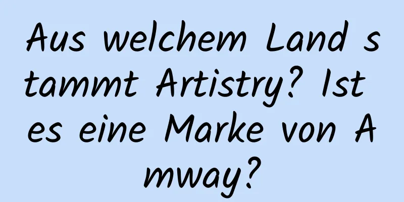 Aus welchem ​​Land stammt Artistry? Ist es eine Marke von Amway?