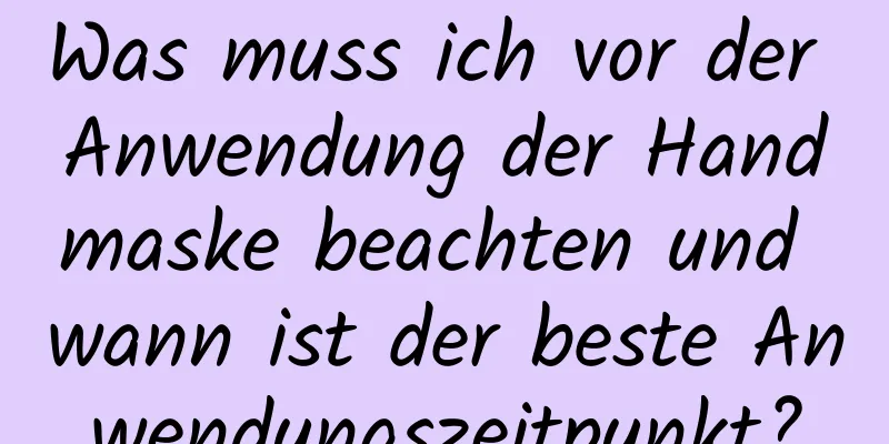 Was muss ich vor der Anwendung der Handmaske beachten und wann ist der beste Anwendungszeitpunkt?