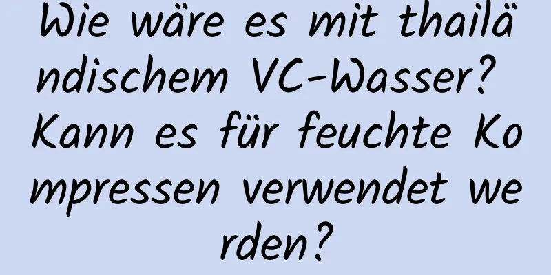 Wie wäre es mit thailändischem VC-Wasser? Kann es für feuchte Kompressen verwendet werden?