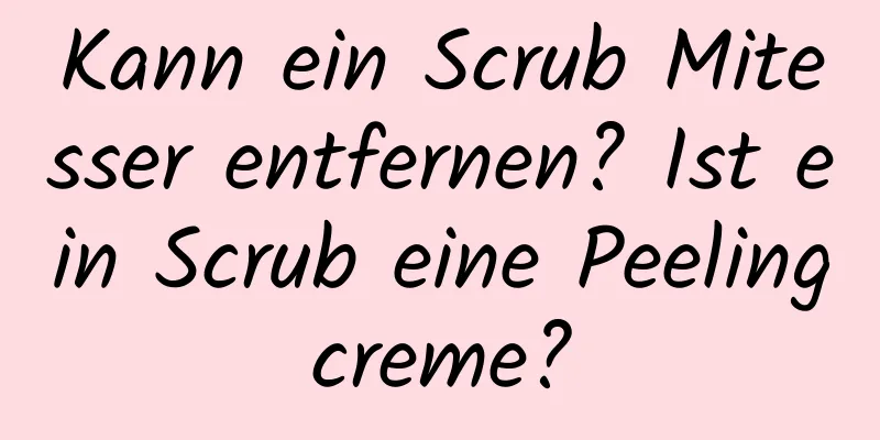 Kann ein Scrub Mitesser entfernen? Ist ein Scrub eine Peelingcreme?