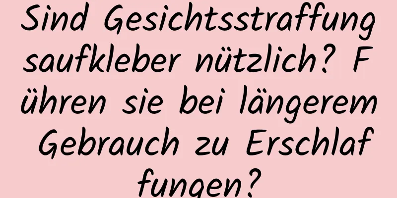 Sind Gesichtsstraffungsaufkleber nützlich? Führen sie bei längerem Gebrauch zu Erschlaffungen?
