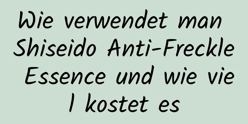 Wie verwendet man Shiseido Anti-Freckle Essence und wie viel kostet es