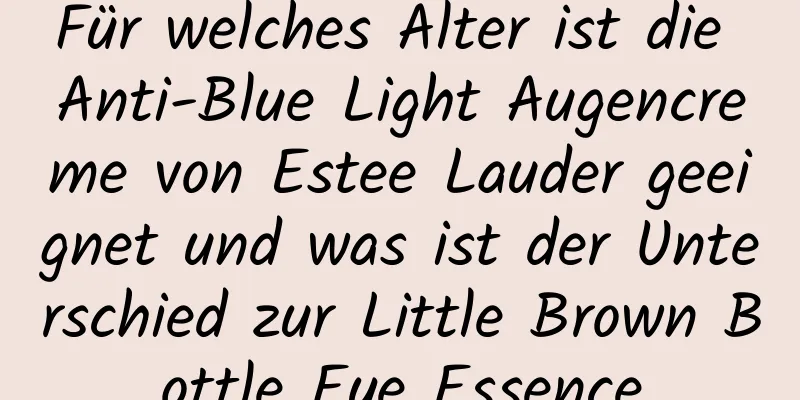 Für welches Alter ist die Anti-Blue Light Augencreme von Estee Lauder geeignet und was ist der Unterschied zur Little Brown Bottle Eye Essence