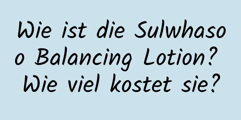 Wie ist die Sulwhasoo Balancing Lotion? Wie viel kostet sie?