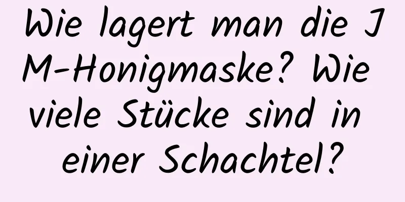 Wie lagert man die JM-Honigmaske? Wie viele Stücke sind in einer Schachtel?