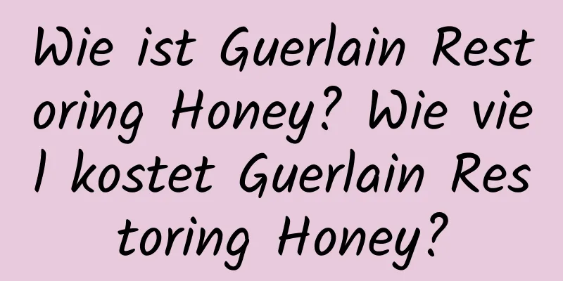 Wie ist Guerlain Restoring Honey? Wie viel kostet Guerlain Restoring Honey?