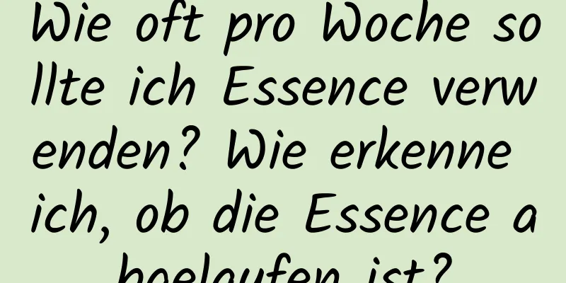 Wie oft pro Woche sollte ich Essence verwenden? Wie erkenne ich, ob die Essence abgelaufen ist?
