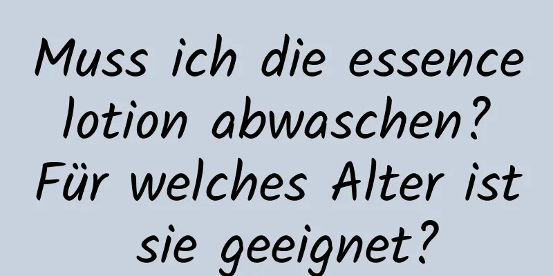 Muss ich die essence lotion abwaschen? Für welches Alter ist sie geeignet?