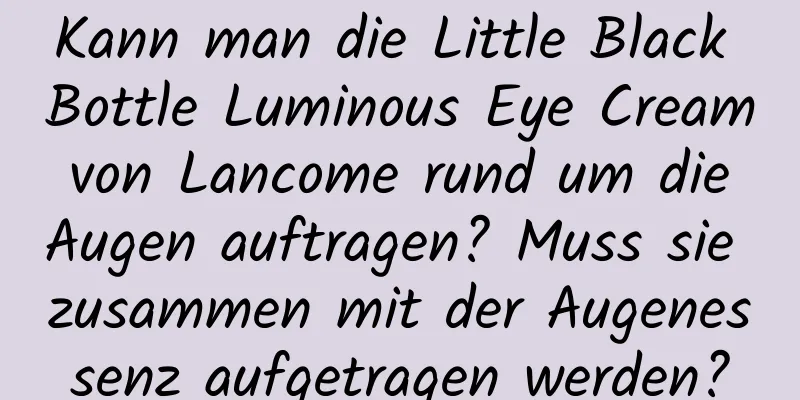 Kann man die Little Black Bottle Luminous Eye Cream von Lancome rund um die Augen auftragen? Muss sie zusammen mit der Augenessenz aufgetragen werden?