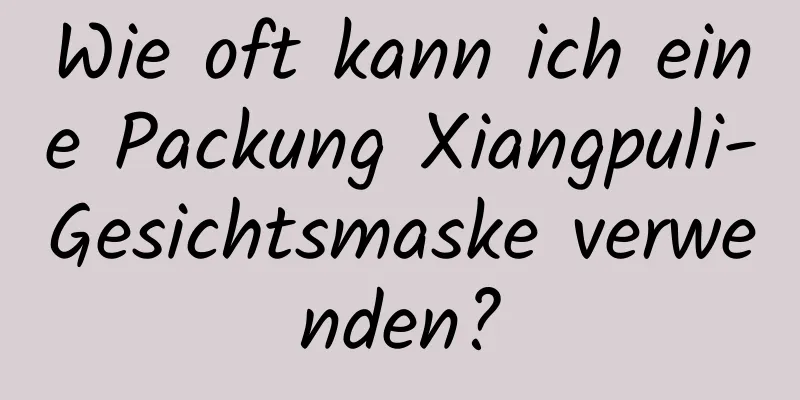 Wie oft kann ich eine Packung Xiangpuli-Gesichtsmaske verwenden?