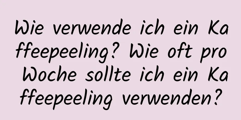 Wie verwende ich ein Kaffeepeeling? Wie oft pro Woche sollte ich ein Kaffeepeeling verwenden?