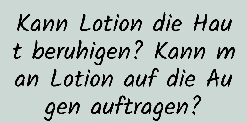 Kann Lotion die Haut beruhigen? Kann man Lotion auf die Augen auftragen?