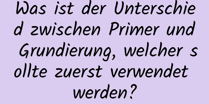 Was ist der Unterschied zwischen Primer und Grundierung, welcher sollte zuerst verwendet werden?