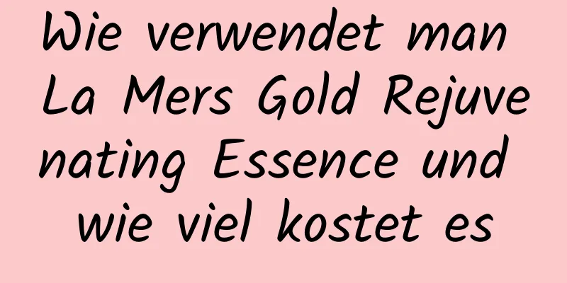 Wie verwendet man La Mers Gold Rejuvenating Essence und wie viel kostet es