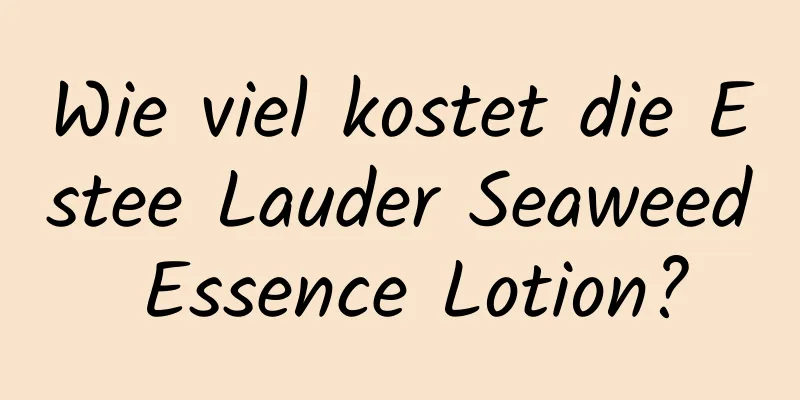 Wie viel kostet die Estee Lauder Seaweed Essence Lotion?
