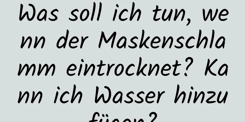 Was soll ich tun, wenn der Maskenschlamm eintrocknet? Kann ich Wasser hinzufügen?