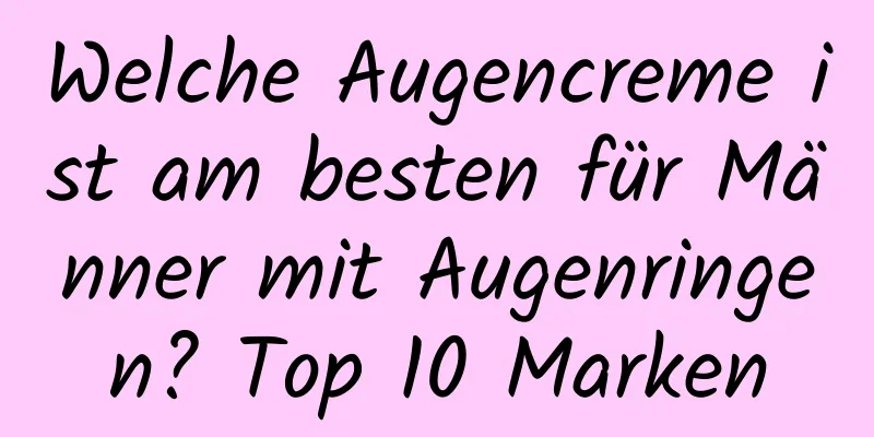 Welche Augencreme ist am besten für Männer mit Augenringen? Top 10 Marken