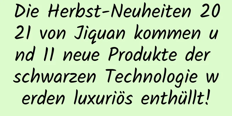 Die Herbst-Neuheiten 2021 von Jiquan kommen und 11 neue Produkte der schwarzen Technologie werden luxuriös enthüllt!