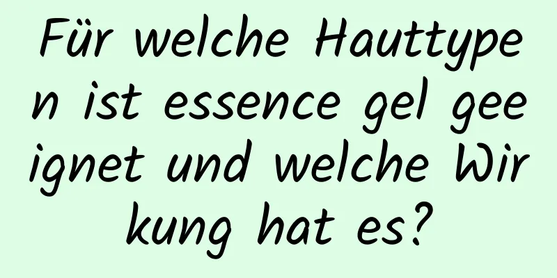 Für welche Hauttypen ist essence gel geeignet und welche Wirkung hat es?