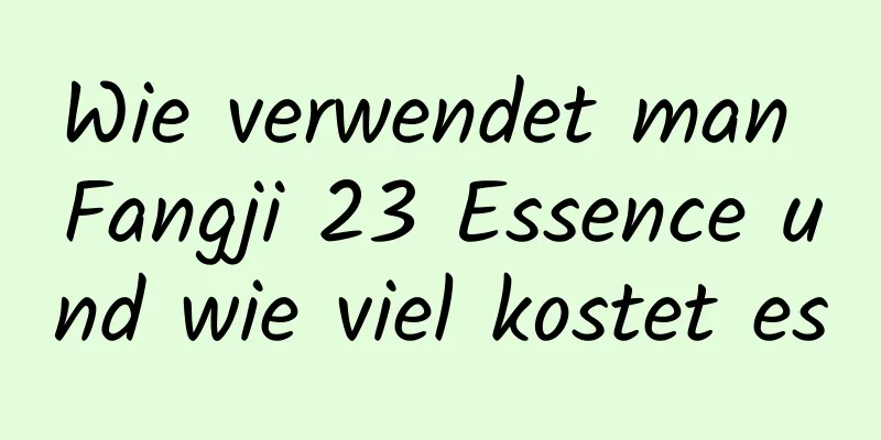 Wie verwendet man Fangji 23 Essence und wie viel kostet es