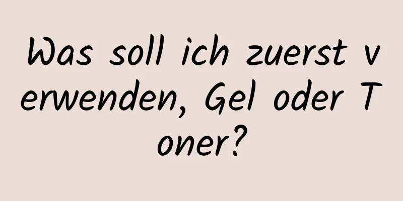 Was soll ich zuerst verwenden, Gel oder Toner?