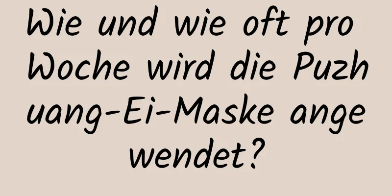 Wie und wie oft pro Woche wird die Puzhuang-Ei-Maske angewendet?