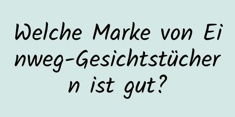 Welche Marke von Einweg-Gesichtstüchern ist gut?