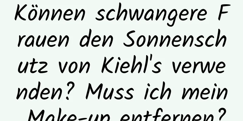 Können schwangere Frauen den Sonnenschutz von Kiehl's verwenden? Muss ich mein Make-up entfernen?