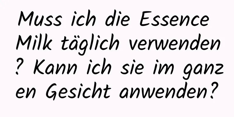 Muss ich die Essence Milk täglich verwenden? Kann ich sie im ganzen Gesicht anwenden?